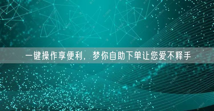 一键操作享便利，梦你自助下单让您爱不释手
