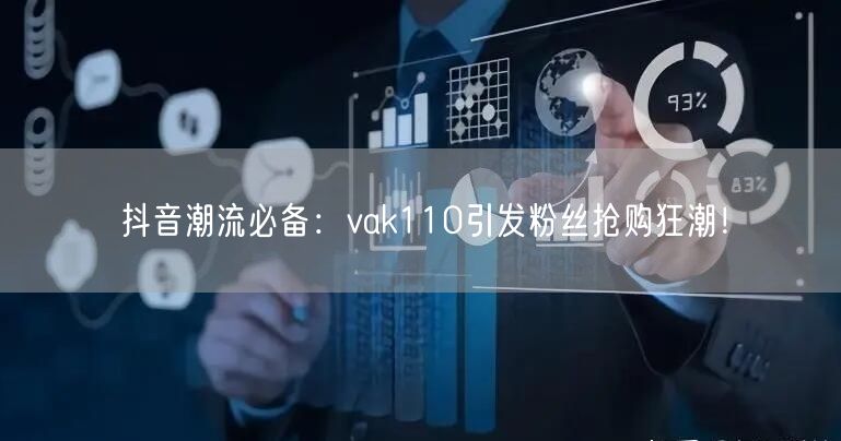 抖音潮流必备：vak110引发粉丝抢购狂潮！