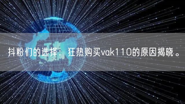 抖粉们的选择：狂热购买vak110的原因揭晓。