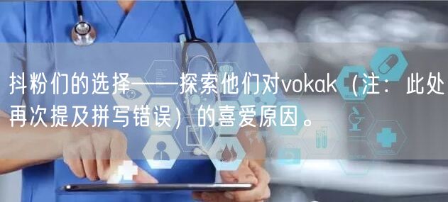 抖粉们的选择——探索他们对vokak（注：此处再次提及拼写错误）的喜爱原因。