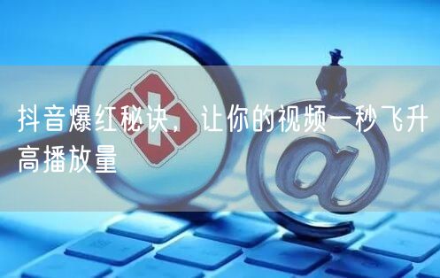 抖音爆红秘诀，让你的视频一秒飞升高播放量