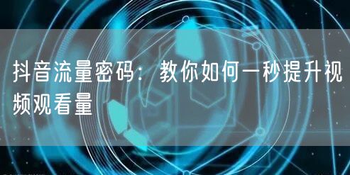 抖音流量密码：教你如何一秒提升视频观看量