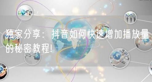 独家分享：抖音如何快速增加播放量的秘密教程!