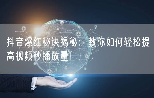 抖音爆红秘诀揭秘：教你如何轻松提高视频秒播放量!