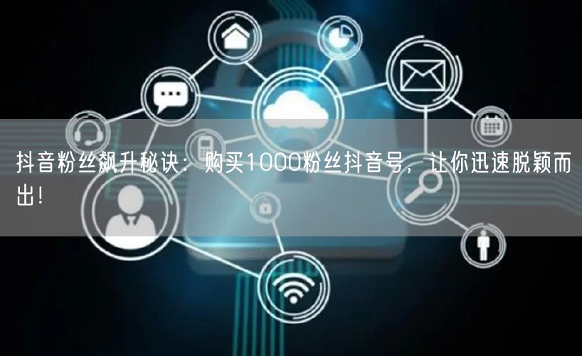 抖音粉丝飙升秘诀：购买1000粉丝抖音号，让你迅速脱颖而出！