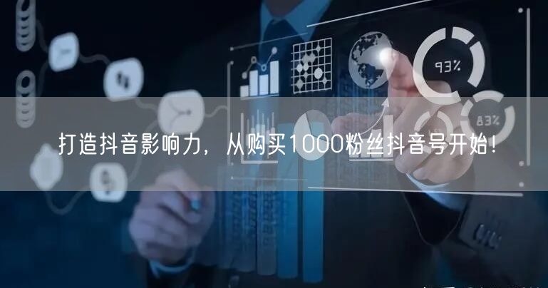 打造抖音影响力，从购买1000粉丝抖音号开始！