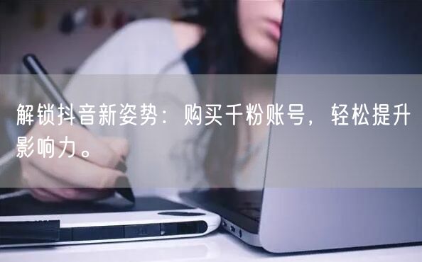 解锁抖音新姿势：购买千粉账号，轻松提升影响力。