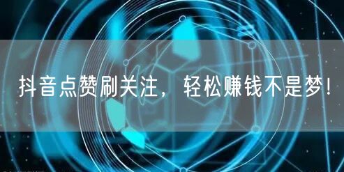 抖音点赞刷关注，轻松赚钱不是梦！