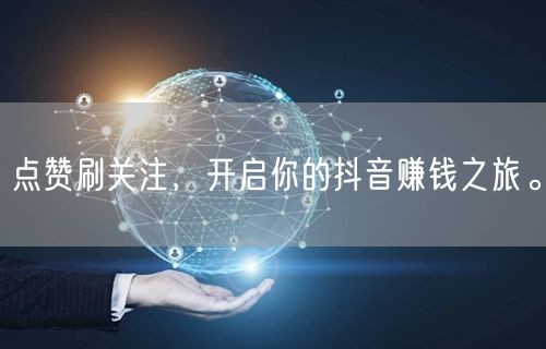 点赞刷关注，开启你的抖音赚钱之旅。
