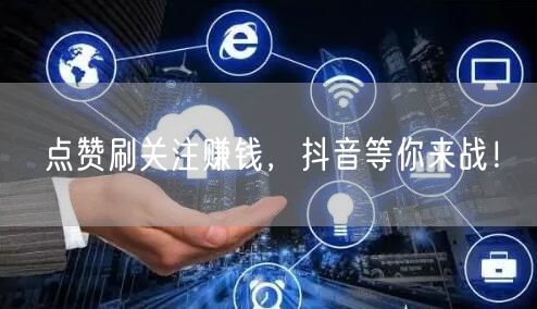 点赞刷关注赚钱，抖音等你来战！