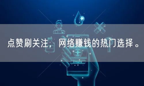 点赞刷关注，网络赚钱的热门选择。