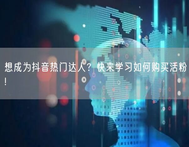 想成为抖音热门达人？快来学习如何购买活粉!