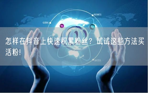 怎样在抖音上快速积累粉丝？试试这些方法买活粉!