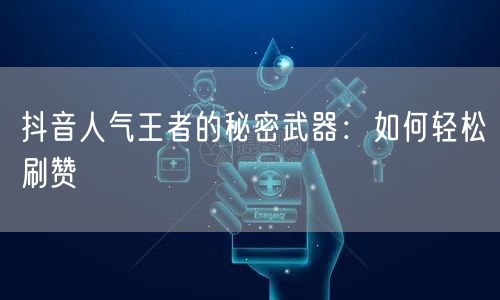 抖音人气王者的秘密武器：如何轻松刷赞