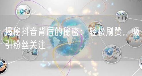 揭秘抖音背后的秘密：轻松刷赞，吸引粉丝关注