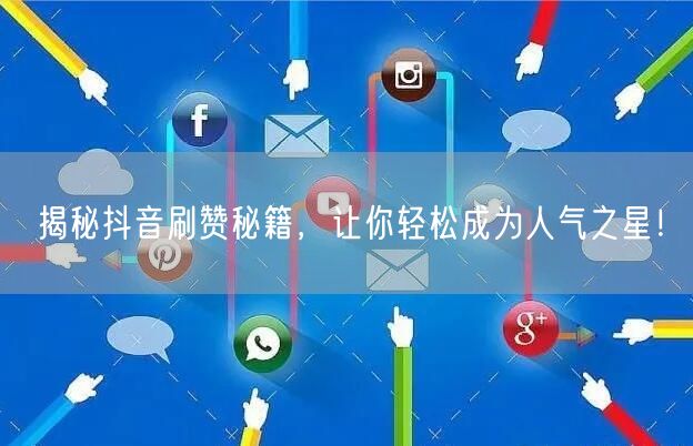 揭秘抖音刷赞秘籍，让你轻松成为人气之星！