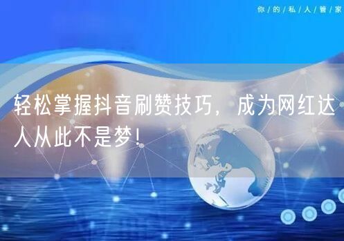 轻松掌握抖音刷赞技巧，成为网红达人从此不是梦！