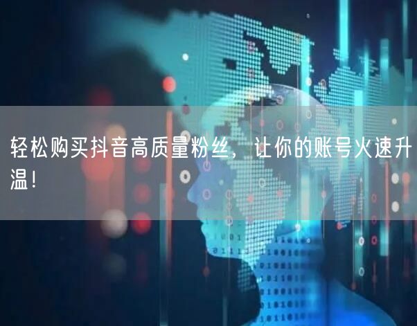 轻松购买抖音高质量粉丝，让你的账号火速升温！
