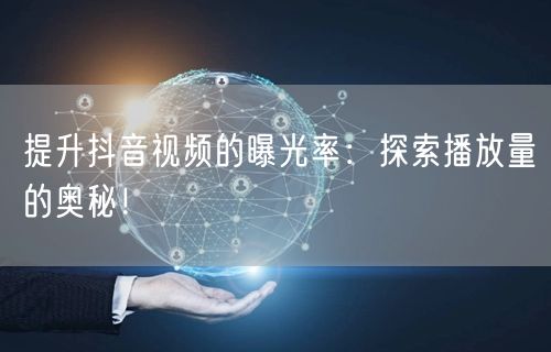 提升抖音视频的曝光率：探索播放量的奥秘！
