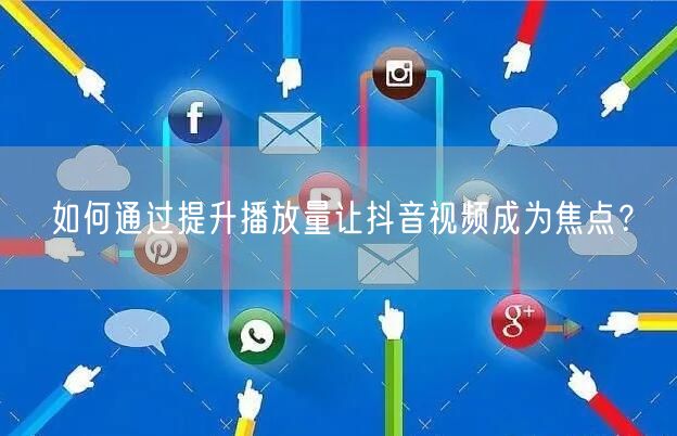 如何通过提升播放量让抖音视频成为焦点？