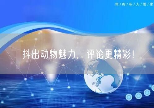 抖出动物魅力，评论更精彩！