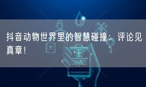 抖音动物世界里的智慧碰撞：评论见真章！
