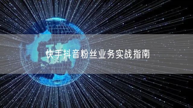 快手抖音粉丝业务实战指南