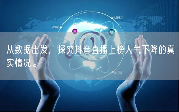 从数据出发，探究抖音直播上榜人气下降的真实情况。