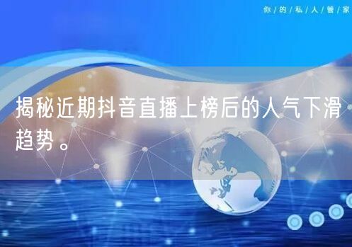 揭秘近期抖音直播上榜后的人气下滑趋势。