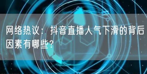 网络热议：抖音直播人气下滑的背后因素有哪些？