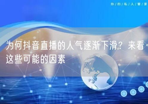 为何抖音直播的人气逐渐下滑？来看这些可能的因素