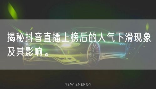 揭秘抖音直播上榜后的人气下滑现象及其影响。