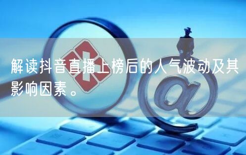 解读抖音直播上榜后的人气波动及其影响因素。