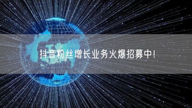 抖音粉丝增长业务火爆招募中！