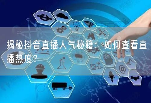 揭秘抖音直播人气秘籍：如何查看直播热度？