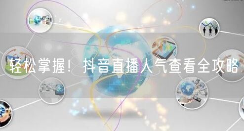 轻松掌握！抖音直播人气查看全攻略