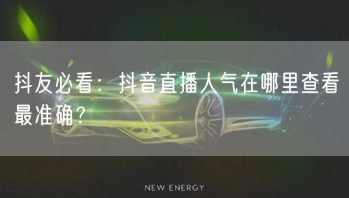 抖友必看：抖音直播人气在哪里查看最准确？
