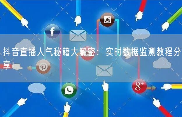 抖音直播人气秘籍大解密：实时数据监测教程分享！