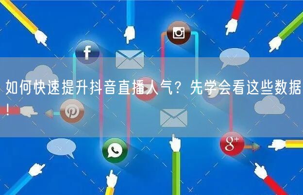 如何快速提升抖音直播人气？先学会看这些数据！