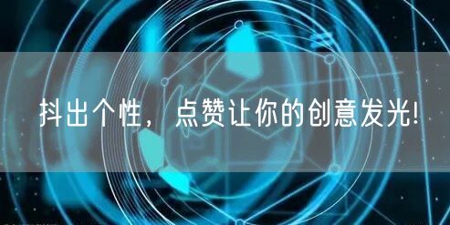 抖出个性，点赞让你的创意发光!