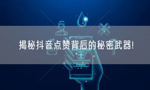 揭秘抖音点赞背后的秘密武器!
