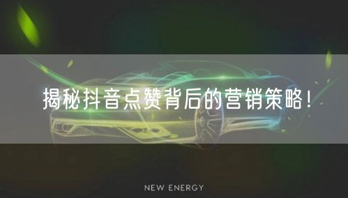 揭秘抖音点赞背后的营销策略！