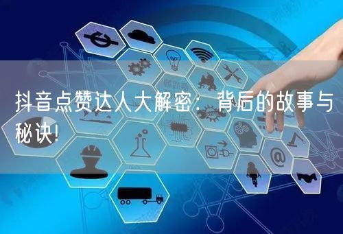 抖音点赞达人大解密：背后的故事与秘诀!