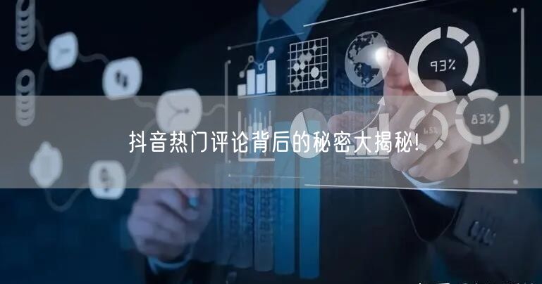 抖音热门评论背后的秘密大揭秘!
