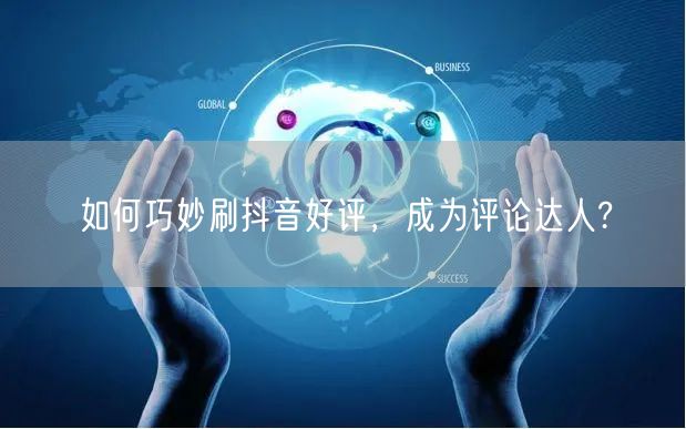如何巧妙刷抖音好评，成为评论达人?