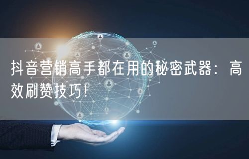 抖音营销高手都在用的秘密武器：高效刷赞技巧！