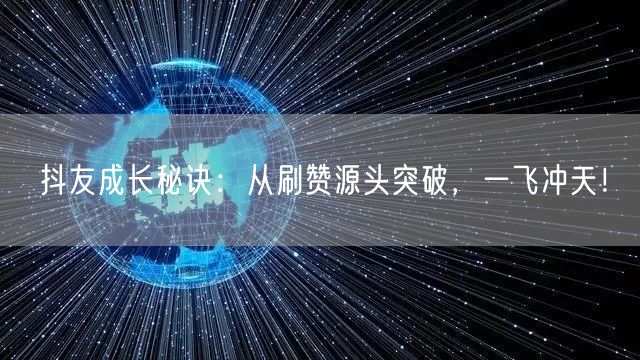 抖友成长秘诀：从刷赞源头突破，一飞冲天！