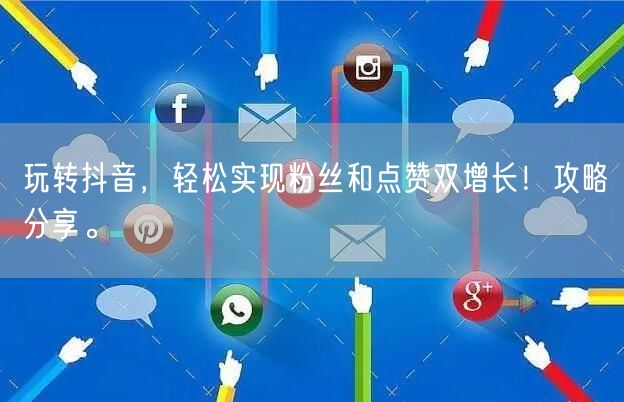 玩转抖音，轻松实现粉丝和点赞双增长！攻略分享。