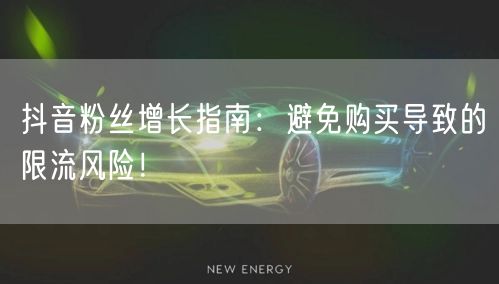 抖音粉丝增长指南：避免购买导致的限流风险！