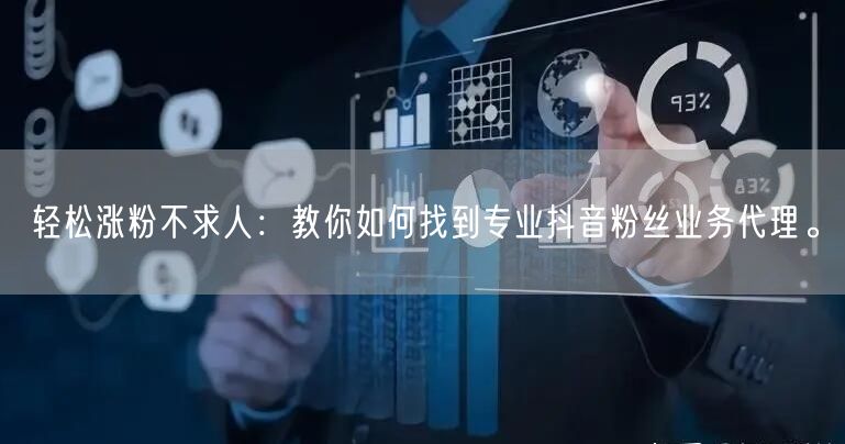 轻松涨粉不求人：教你如何找到专业抖音粉丝业务代理。